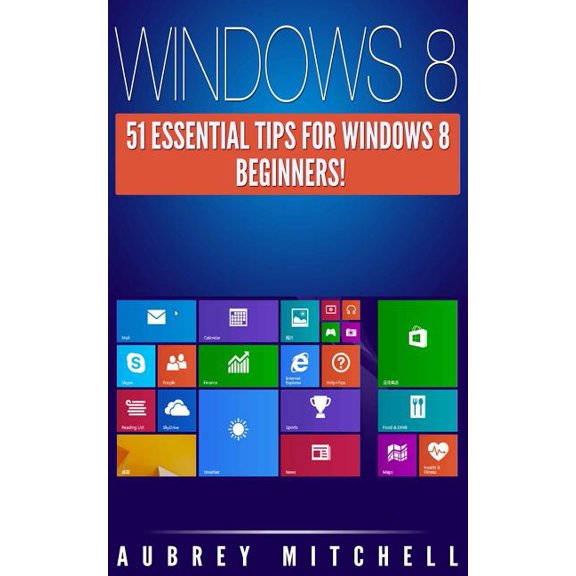 Windows 8: 51 Essential Windows 8 Tips for Beginners! (Paperback)