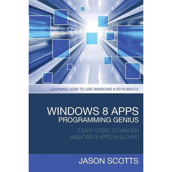 Windows 8 Apps Programming Genius: 7 Easy Steps to Master Windows 8 Apps in 30 Days: Learning How to Use Windows 8 Efficiently (Paperback)