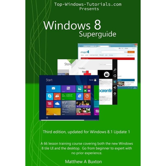 Windows 8 SuperGuide : A 66 Lesson Training Course, Covering Both the New Windows 8 Tile Ui and the Desktop. Go from Beginner to Expert, No Prior Experience Necessary