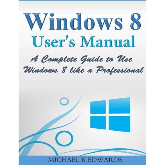 Windows 8 User's Manual: A Complete Guide to Use Windows 8 like a Professional, (Paperback)