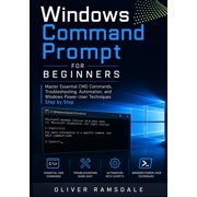 Windows Command Prompt for Beginners Master Essential CMD Commands, Troubleshooting, Automation, and Windows Power-User, Paperback