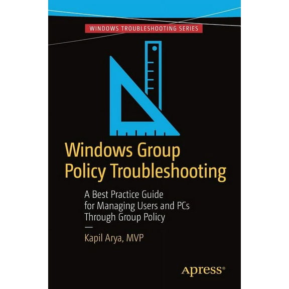 Windows Group Policy Troubleshooting: A Best Practice Guide for Managing Users and PCs Through Group Policy