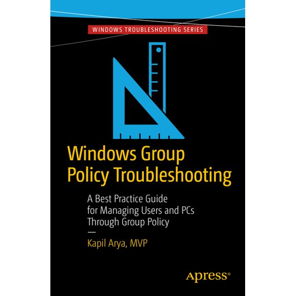 Windows Group Policy Troubleshooting: A Best Practice Guide for Managing Users and PCs Through Group Policy