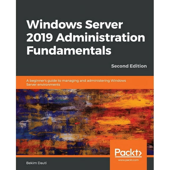 Windows Server 2019 Administration Fundamentals - Second Edition: A beginner's guide to managing and administering Windows Server environments (Paperback)
