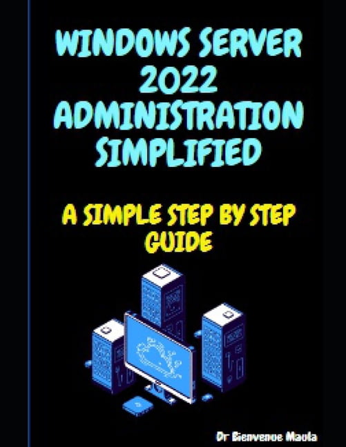 Windows Server 2022 Administration Simplified: A Simple Step by Step ...