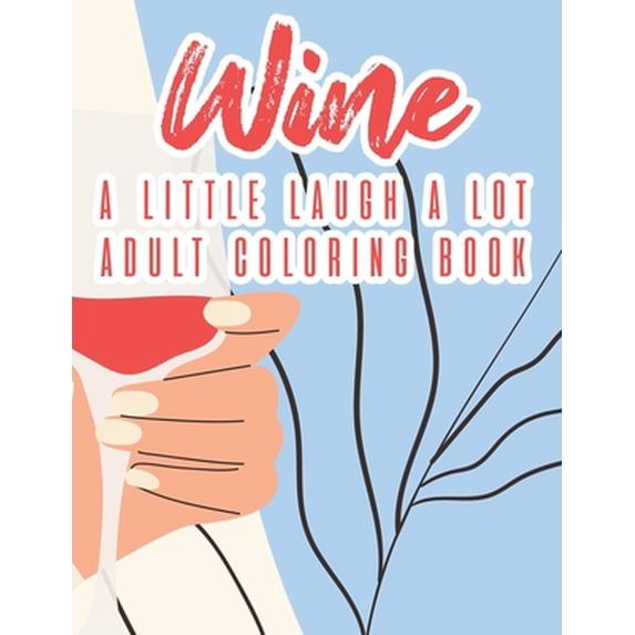 Wine A Little Laugh A Lot Adult Coloring Book: Humorous Lines And Relaxing Wine Designs To Color, Stress Relieving Coloring Pages For Adults