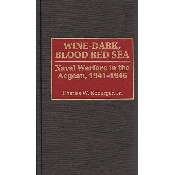 Wine-Dark, Blood Red Sea: Naval Warfare in the Aegean, 1941-1946, (Hardcover)