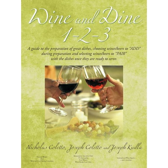 Wine and Dine 1-2-3 : A Guide to the Preparation of Great Dishes, Choosing Wines/Beers to Add During Preparation and Selecting Wines/Beers to Pair With the Dishes Once They Are Ready to Serve