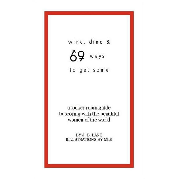 Wine, Dine and 69 Ways to Get Some: A Locker Room Guide to Scoring with the Beautiful Women of the World (Paperback)