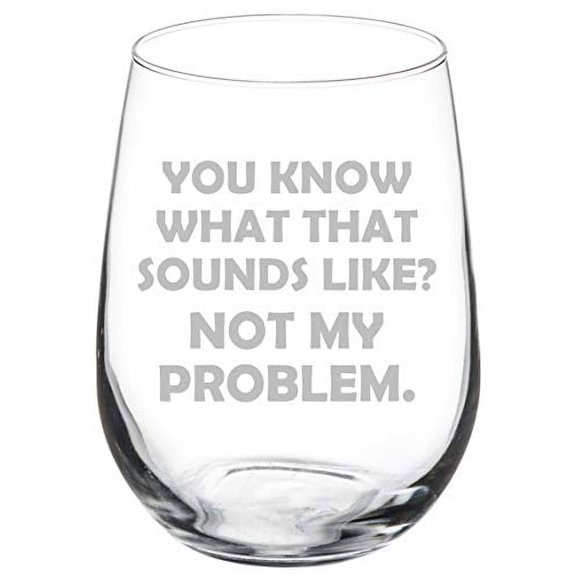 Wine Glass Goblet You Know What That Sounds Like Not My Problem Funny Sarcasm (17 oz Stemless)