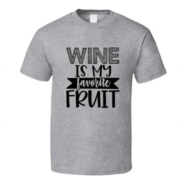 Wine Is My Favorite Fruit Tee Funny And Sarcastic Wine Lover Novelty T Shirt