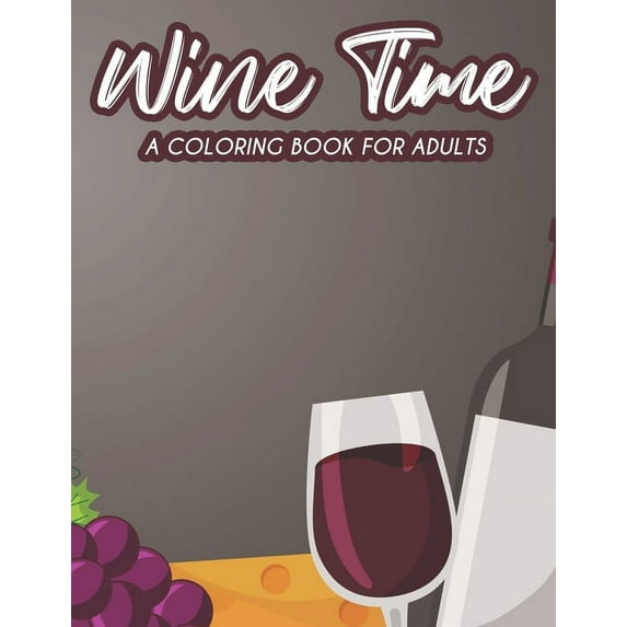 Wine Time A Coloring Book For Adults: A Wine Lovers Coloring Pages For Stress Relief And Relaxation, Calming Illustrations To Color (Paperback)