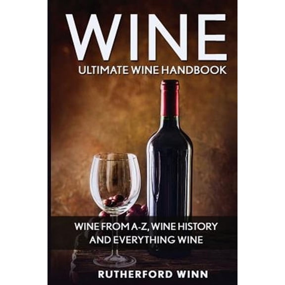Wine: Ultimate Wine Handbook - Wine from A-Z, Wine History and Everything Wine (Paperback) by Rutherford Winn