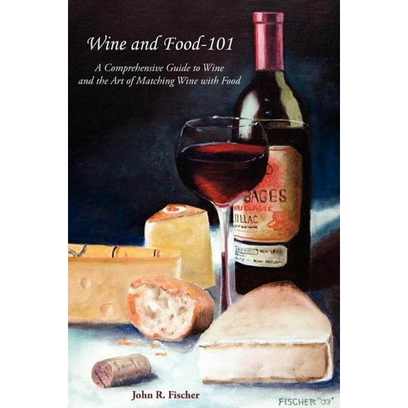 Wine and Food-101: A Comprehensive Guide to Wine and the Art of Matching Wine with Food, (Paperback)