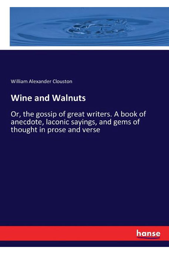 Wine and Walnuts: Or, the gossip of great writers. A book of anecdote, laconic sayings, and gems of thought in prose and, (Paperback)