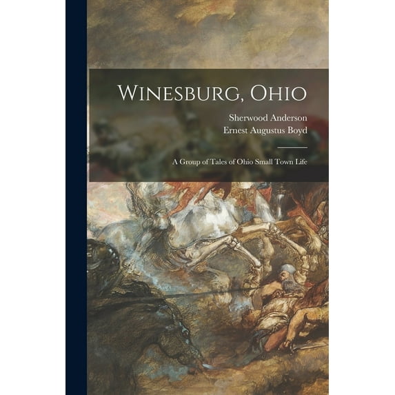Winesburg, Ohio: a Group of Tales of Ohio Small Town Life Paperback 1015103952 9781015103955 Sherwood 1876-1941 Anderson, Ernest Augustus 1887-1946 Boyd