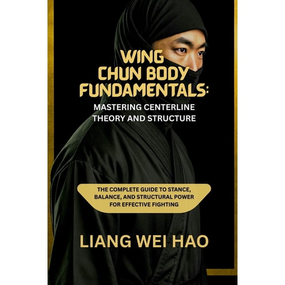 Wing Chun Body Fundamentals: Mastering Centerline Theory and Structure: The Complete Guide to Stance, Balance, and Struc, (Paperback)