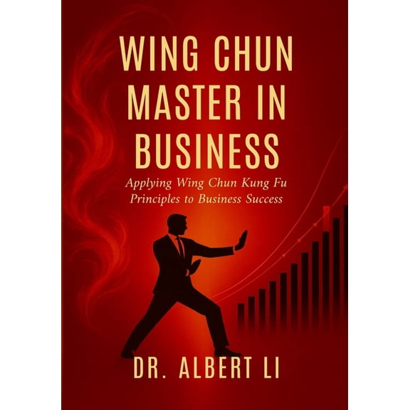 Wing Chun Master in Business: Applying Wing Chun Kung Fu Principles to Business Success, (Paperback)