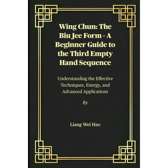 Wing Chun: The Biu Jee Form - A Beginner Guide to the Third Empty Hand Sequence: Understanding the Effective Techniques,, (Paperback)