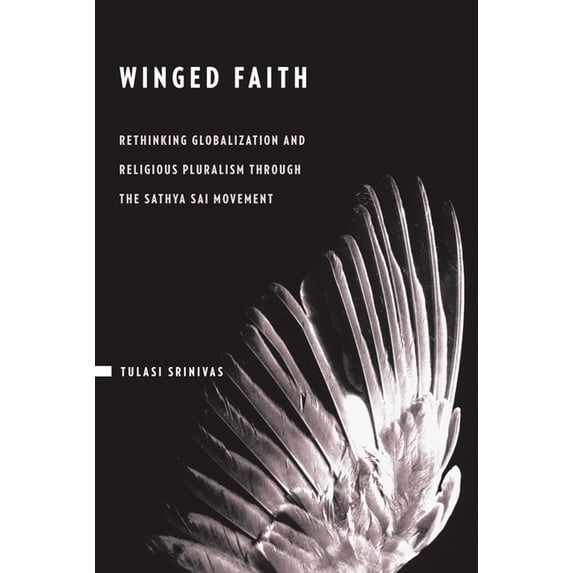 Winged Faith: Rethinking Globalization and Religious Pluralism Through the Sathya Sai Movement, (Hardcover)