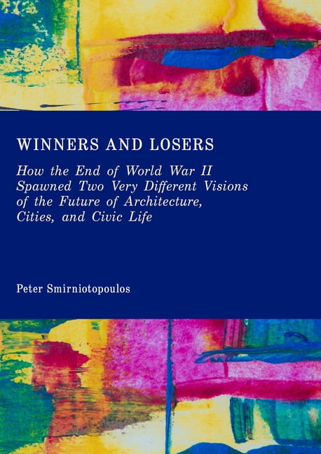 Winners and Losers: How the End of World War II Spawned Two Very Different Visions of the Future of Architecture, Cities, (Hardcover)