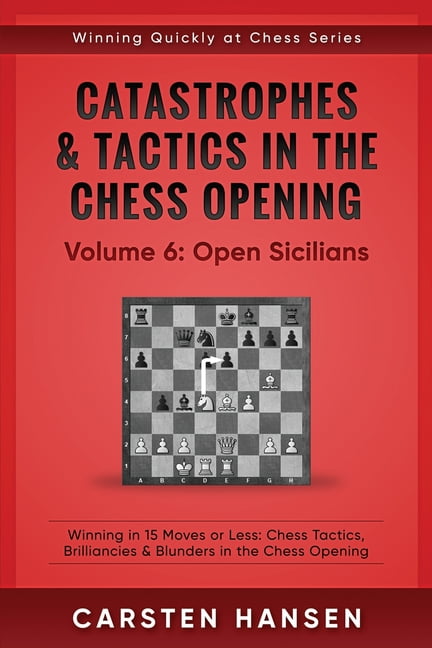 Winning Quickly at Chess: Catastrophes & Tactics in the Chess Opening -  Volume 6 : Open Sicilians: Winning in 15 Moves or Less: Chess Tactics,  Brilliancies & Blunders in the Chess Opening (