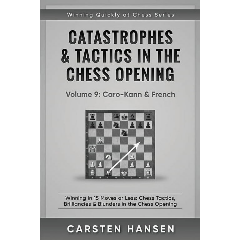 Winning Quickly at Chess: Catastrophes & Tactics in the Chess Opening -  Volume 9 : Caro-Kann & French: Winning in 15 Moves or Less: Chess Tactics,  Brilliancies & Blunders in the Chess