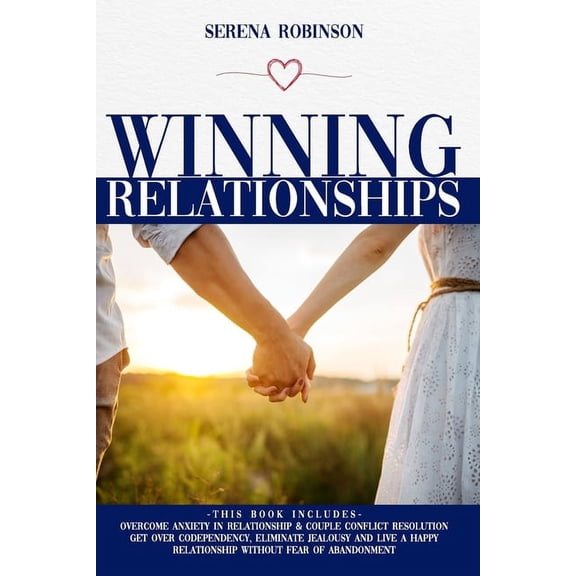 Winning Relationships: THIS BOOK INCLUDES: Overcome Anxiety in Relationship&Couple Conflict Resolution, Get Over Codependency, Eliminate Jealousy and Live a Happy Relationship without Fear of Abandonm