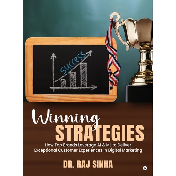 Winning Strategies: How Top Brands Leverage AI & ML to Deliver Exceptional Customer Experiences in Digital Marketing, (Hardcover)