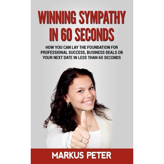 Winning Sympathy in 60 Seconds: How you can lay the foundation for professional success, business deals or your next date in less than 60 seconds. Paperback 3752610212 9783752610215 Markus Peter