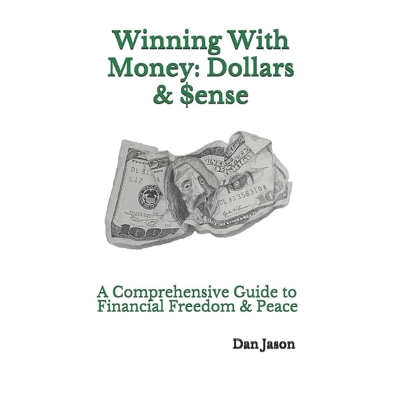 Winning With Money: Dollars & $ense: A Comprehensive Guide to Financial Freedom & Peace