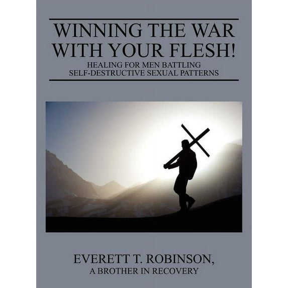 Winning the War with Your Flesh! Healing for Men Battling Self-Destructive Sexual Patterns