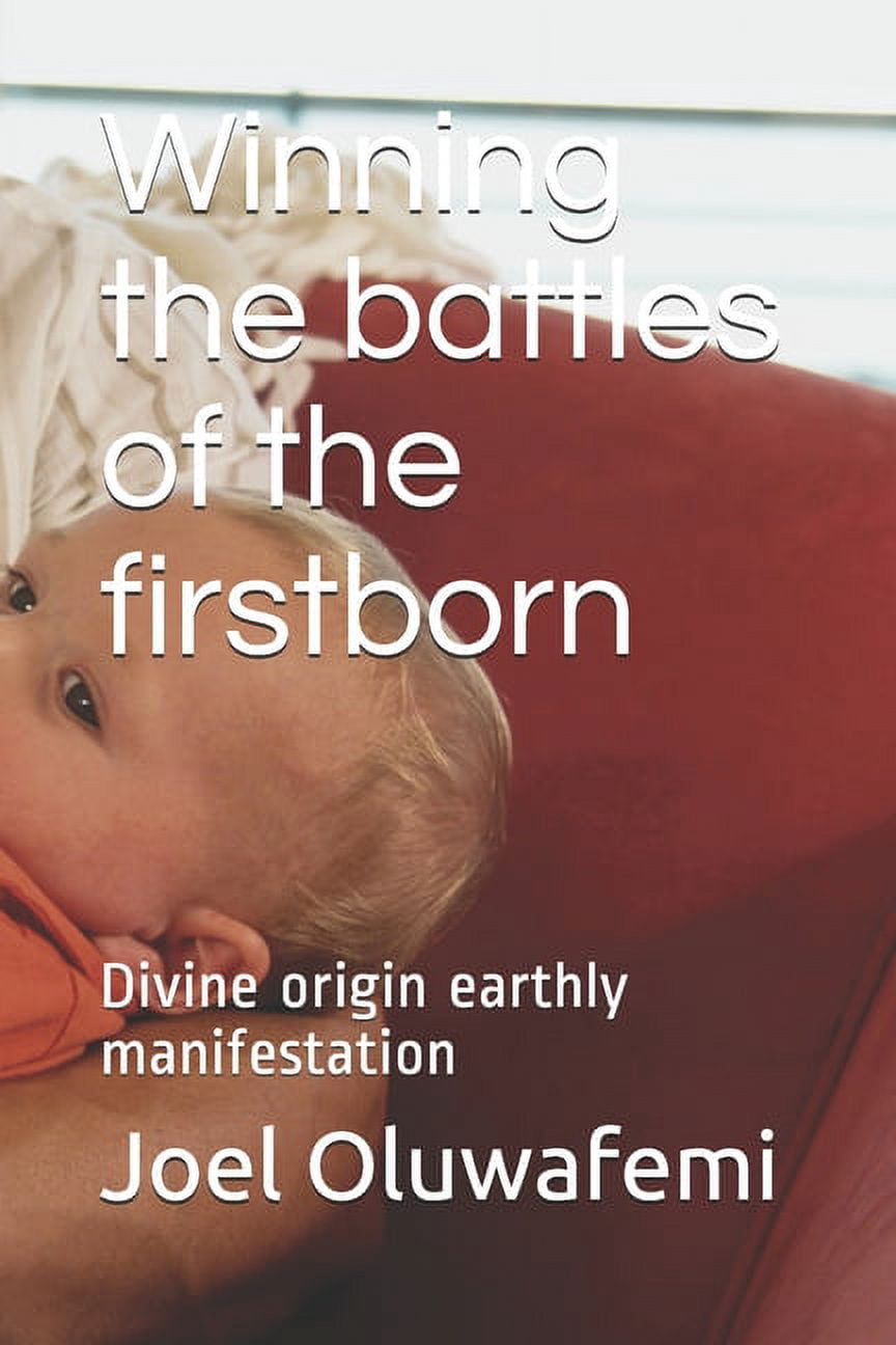 Winning the battles of the firstborn: Divine origin earthly manifestation, (Paperback)