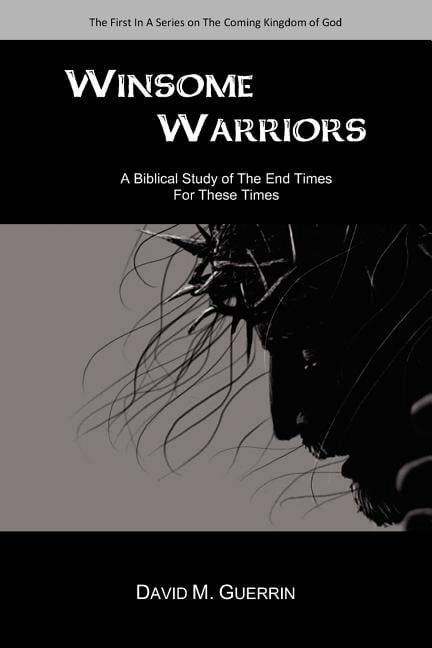 Winsome Warriors: A Biblical Study Of The End Times For These Times (Paperback) by David M Guerrin