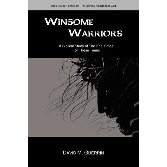 Winsome Warriors: A Biblical Study Of The End Times For These Times (Paperback) by David M Guerrin