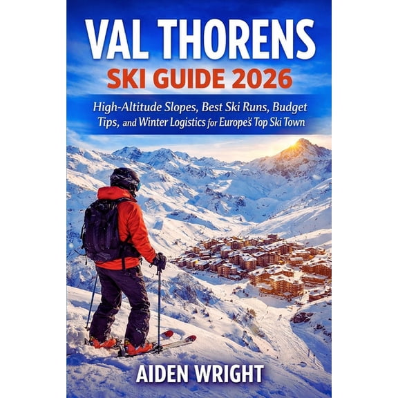 Winter Travel Guide Val Thorens Ski Guide 2026: High-Altitude Slopes, Best Ski Runs, Budget Tips, and Winter Logistics for Europe's Top Ski , Book 6, (Paperback)