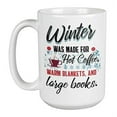 thumbnail image 1 of Winter Was Made For Hot Coffee, Warm Blankets, And Large Books. Cozy Cold Weather Quotes Coffee & Tea Gift Mug Cup For A Coffee Lover, Bookworm, Avid Reader, Men And Women Book Lovers (15oz), 1 of 4