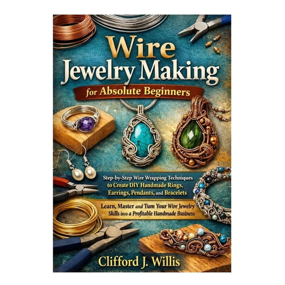 Wire Jewelry Making for Absolute Beginners: Step-by-Step Wire Wrapping Techniques to Create Handmade Jewelry and Build a, (Paperback)
