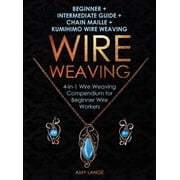 Wire Weaving Beginner + Intermediate Guide + Chain Maille + Kumihimo Wire Weaving 4-in-1 Wire Weaving Compendium for B, Hardcover