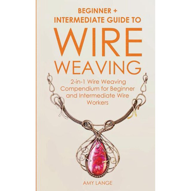Wire Weaving Beginner + Intermediate Guide to Wire Weaving 2in1