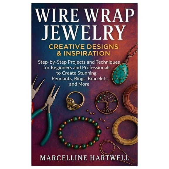 Wire Wrap Jewelry: Creative Designs & Inspiration: Step-By-Step Projects And Techniques For Beginners And Profession, (Paperback)