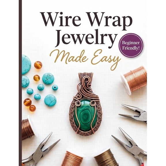 Wire Wrap Jewelry Made Easy: The Complete Step-by-Step Beginner's Guide to Mastering Essential Techniques, Choosing the , (Paperback)
