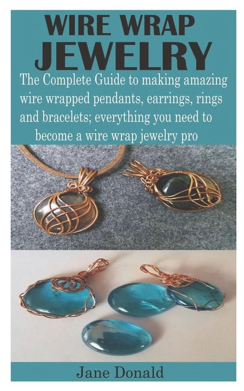 Wire Wrap Jewelry : The Complete Guide to making amazing wire