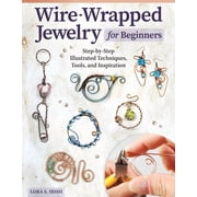 Wire-Wrapped Jewelry for Beginners Step-By-Step Illustrated Techniques, Tools, and Inspiration, Paperback