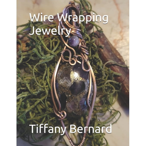 Wire Wrapping Jewelry Wire Wrapping Jewelry: Beginner Wire Wrapping Techniques and Fundamentals with Step-by-Step Guided Instructions for Insp, Book 6, (Paperback)