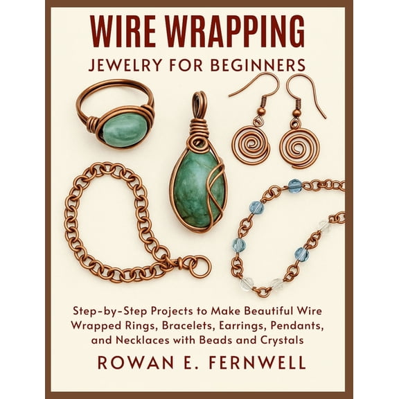 Wire Wrapping Jewelry for Beginners: Step-by-Step Projects to Make Beautiful Wire Wrapped Rings, Bracelets, Earrings, Pe, (Paperback)