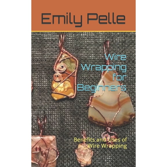 Wire Wrapping for Beginners: Benefits and Uses of Wire Wrapping, (Paperback)