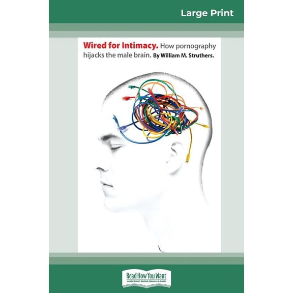 Wired For Intimacy: How Pornography Hijacks the Male Brain (16pt Large Print Edition), (Paperback)