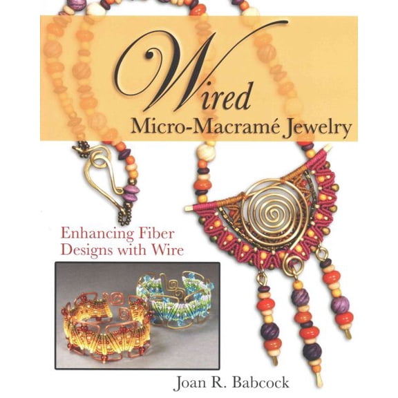 Wired Micro-Macrame Jewelry : Enhancing Fiber Designs With Wire