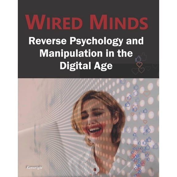 Wired Minds: Reverse Psychology and Manipulation in the Digital Age, (Paperback)